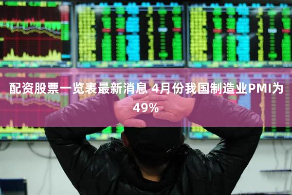 配资股票一览表最新消息 4月份我国制造业PMI为49%