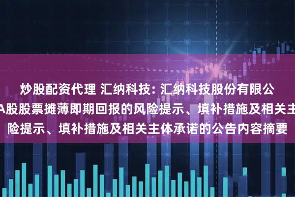 炒股配资代理 汇纳科技: 汇纳科技股份有限公司关于向特定对象发行A股股票摊薄即期回报的风险提示、填补措施及相关主体承诺的公告内容摘要