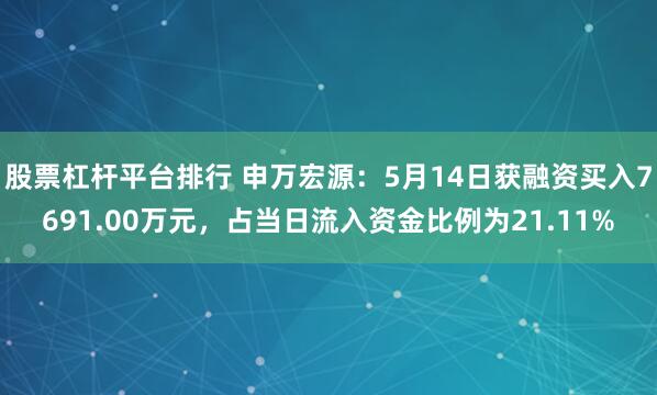 股票杠杆平台排行 申万宏源：5月14日获融资买入7691.00万元，占当日流入资金比例为21.11%