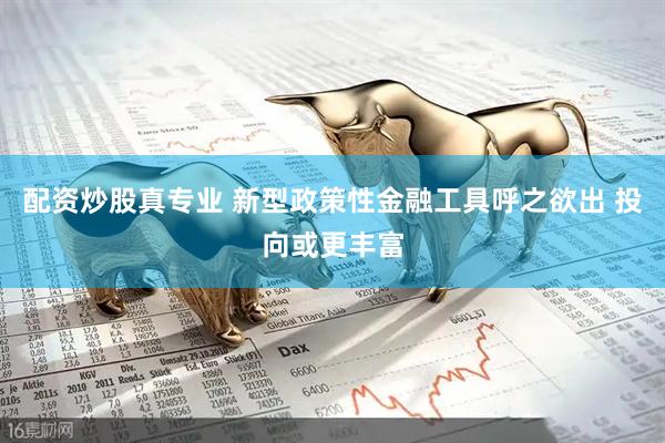 配资炒股真专业 新型政策性金融工具呼之欲出 投向或更丰富