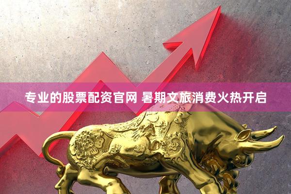 专业的股票配资官网 暑期文旅消费火热开启
