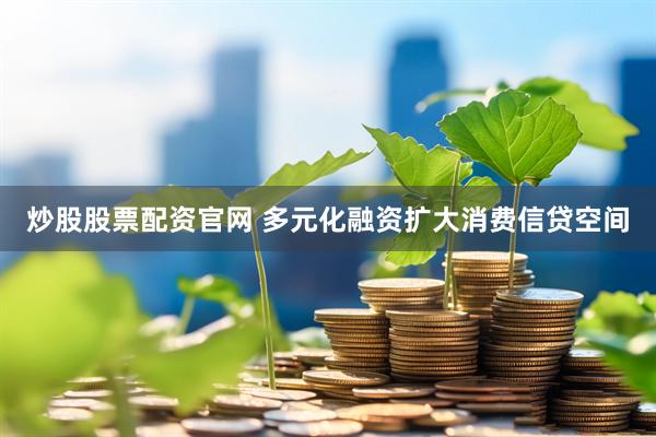 炒股股票配资官网 多元化融资扩大消费信贷空间