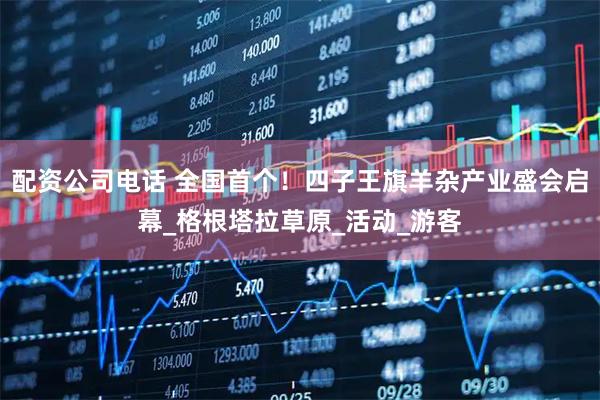 配资公司电话 全国首个！四子王旗羊杂产业盛会启幕_格根塔拉草原_活动_游客