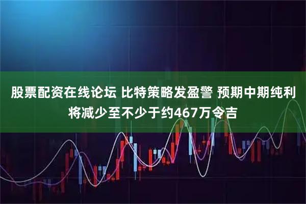 股票配资在线论坛 比特策略发盈警 预期中期纯利将减少至不少于约467万令吉