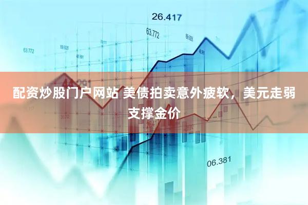 配资炒股门户网站 美债拍卖意外疲软，美元走弱支撑金价