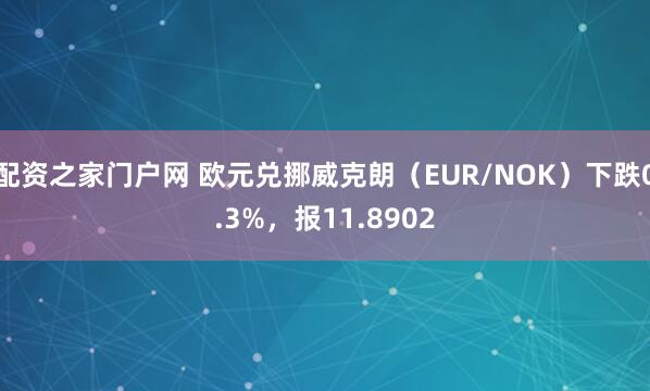 配资之家门户网 欧元兑挪威克朗（EUR/NOK）下跌0.3%，报11.8902